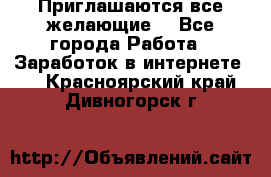 Приглашаются все желающие! - Все города Работа » Заработок в интернете   . Красноярский край,Дивногорск г.